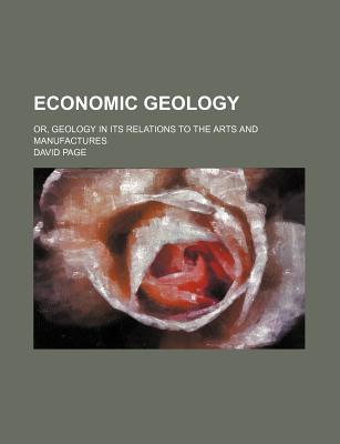 Book Economic Geology; Or, Geology In Its Relations To The Arts And Manufactures free