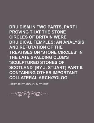 Book Druidism Exhumed In Two Parts, Part I. Proving That The Stone Circles Of Britain Were Druidical Temples; An Analysis And Refutation Of The free