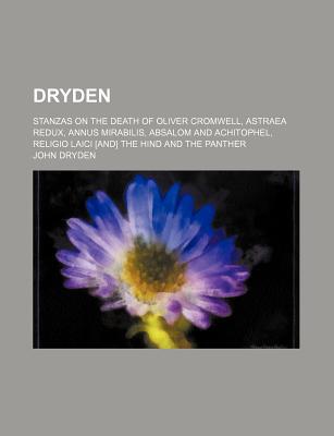 Book Dryden; Stanzas On The Death Of Oliver Cromwell, Astraea Redux, Annus Mirabilis, Absalom And Achitophel, Religio Laici [and] The Hind And The free