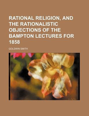 Book Rational Religion, And The Rationalistic Objections Of The Bampton Lectures For 1858 free