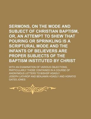 Book Sermons, on the Mode and Subject of Christian Baptism, Or, an Attempt to Shew That Pouring or Sprinkling Is a Scriptural Mode and the Infants free