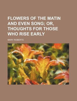 Book Flowers Of The Matin And Even Song; Or, Thoughts For Those Who Rise Early free