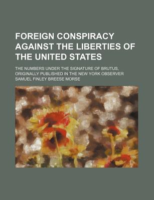 Book Foreign Conspiracy Against The Liberties Of The United States; The Numbers Under The Signature Of Brutus, Originally Published In The New York free