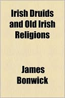 Book Irish Druids And Old Irish Religions free