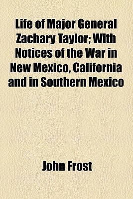 Book Life Of Major General Zachary Taylor; With Notices Of The War In New Mexico, California And In Southern Mexico free