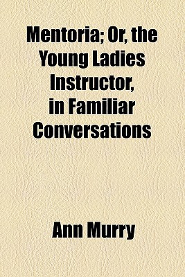 Book Mentoria; Or, The Young Ladies Instructor, In Familiar Conversations free