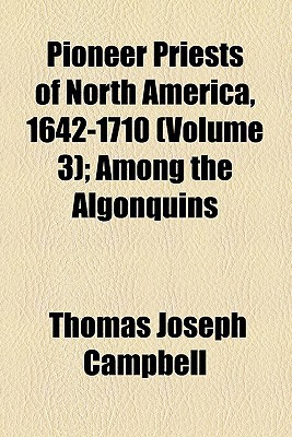 Book Pioneer Priests Of North America, 1642-1710 (volume 3); Among The Algonquins free