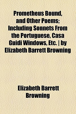 Book Prometheus Bound, And Other Poems; Including Sonnets From The Portuguese, Casa Guidi Windows, Etc. - By Elizabeth Barrett Browning free