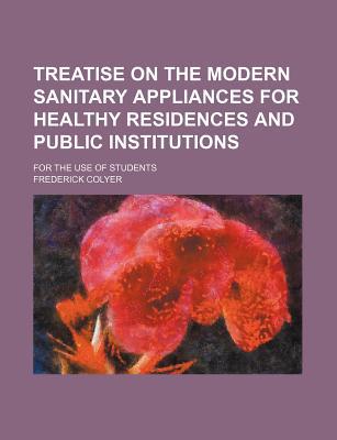 Book Treatise On The Modern Sanitary Appliances For Healthy Residences And Public Institutions; For The Use Of Students free