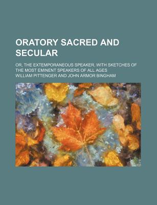 Book Oratory Sacred And Secular; Or, The Extemporaneous Speaker, With Sketches Of The Most Eminent Speakers Of All Ages free