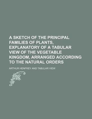 Book A Sketch of the Principal Families of Plants, Explanatory of a Tabular View of the Vegetable Kingdom, Arranged According to the Natural Orders free
