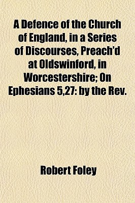 Book A Defence Of The Church Of England, In A Series Of Discourses, Preach'd At Oldswinford, In Worcestershire; On Ephesians 5,27: By The Rev. free