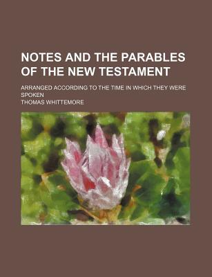 Book Notes And The Parables Of The New Testament; Arranged According To The Time In Which They Were Spoken free