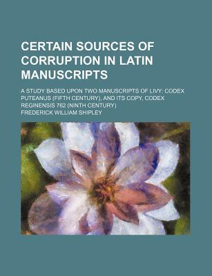 Book Certain Sources Of Corruption In Latin Manuscripts; A Study Based Upon Two Manuscripts Of Livy: Codex Puteanus (fifth Century), And Its Copy, free