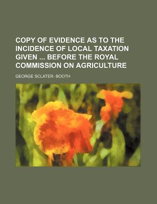 Book Copy of Evidence as to the Incidence of Local Taxation Given Before the Royal Commission on Agriculture free
