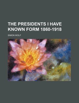 Book The Presidents I Have Known Form 1860-1918 free