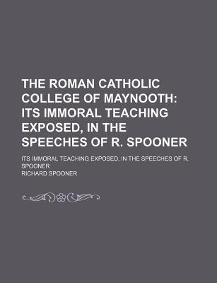 Book The Roman Catholic College Of Maynooth; Its Immoral Teaching Exposed, In The Speeches Of R. Spooner free
