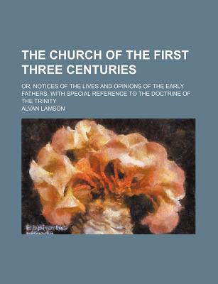 Book The Church Of The First Three Centuries; Or, Notices Of The Lives And Opinions Of The Early Fathers, With Special Reference To The Doctrine Of free