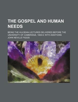Book The Gospel And Human Needs; Being The Hulsean Lectures Delivered Before The University Of Cambridge, 1908-9: With Additions free