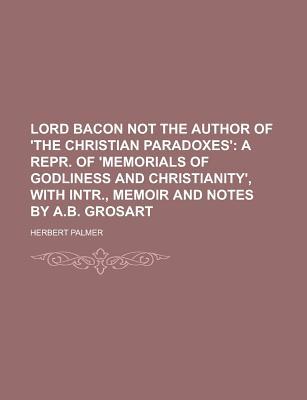 Book Lord Bacon Not the Author of 'The Christian Paradoxes'; A Repr. of 'Memorials of Godliness and Christianity', with Intr., Memoir and Notes by free