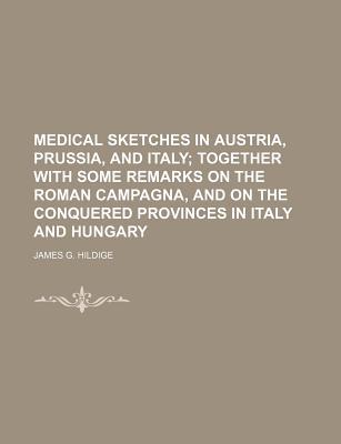 Book Medical Sketches In Austria, Prussia, And Italy; Together With Some Remarks On The Roman Campagna, And On The Conquered Provinces In Italy And free