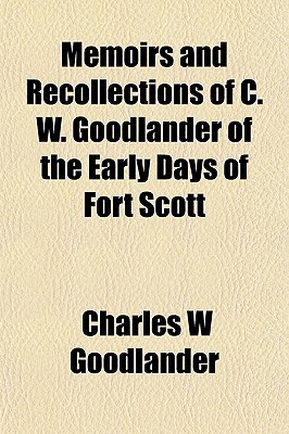 Book Memoirs And Recollections Of C. W. Goodlander Of The Early Days Of Fort Scott free