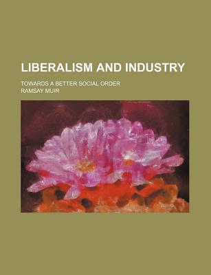 Book Liberalism And Industry; Towards A Better Social Order free