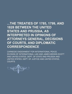 Book The Treaties Of 1785, 1799, And 1828 Between The United States And Prussia, As Interpreted In Opinions Of Attorneys General, Decisions Of free