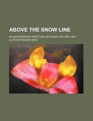 Book Above the Snow Line; Mountaineering Sketches Between 1870 and 1880 free
