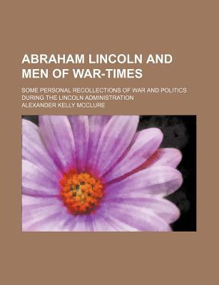 Book Abraham Lincoln And Men Of War-times; Some Personal Recollections Of War And Politics During The Lincoln Administration free