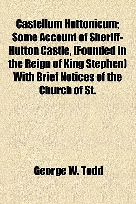 Book Castellum Huttonicum; Some Account Of Sheriff-hutton Castle, (founded In The Reign Of King Stephen) With Brief Notices Of The Church Of St. free
