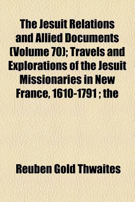 Book The Jesuit Relations And Allied Documents (volume 70); Travels And Explorations Of The Jesuit Missionaries In New France, 1610-1791; The free
