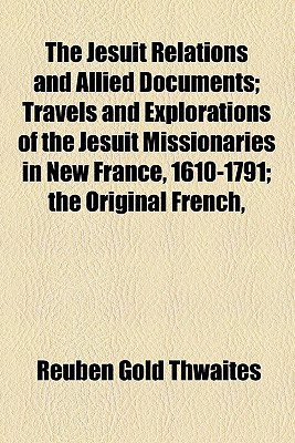Book The Jesuit Relations And Allied Documents; Travels And Explorations Of The Jesuit Missionaries In New France, 1610-1791; The Original French, free