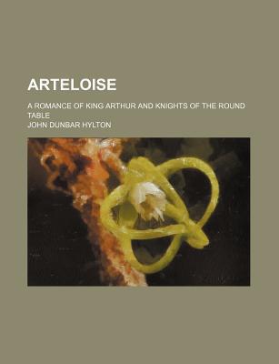 Book Arteloise; A Romance Of King Arthur And Knights Of The Round Table free