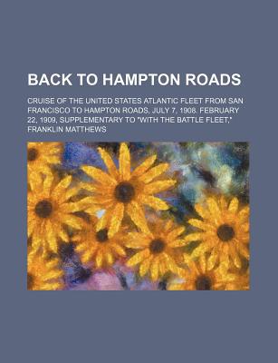 Book Back To Hampton Roads; Cruise Of The United States Atlantic Fleet From San Francisco To Hampton Roads, July 7, 1908. February 22, 1909 free