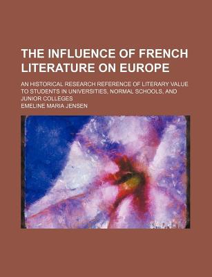 Book The Influence Of French Literature On Europe; An Historical Research Reference Of Literary Value To Students In Universities, Normal Schools free