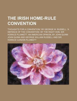 Book The Irish Home-rule Convention; 'thoughts For A Convention, ' By George W. Russell. 'a Defence Of The Convention, ' By The Right Hon. Sir Horace free