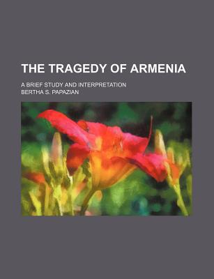 Book The Tragedy Of Armenia; A Brief Study And Interpretation free