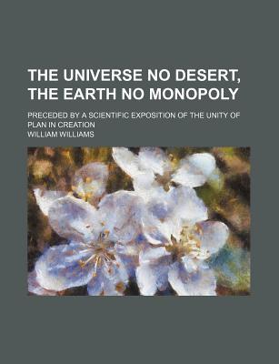 Book The Universe No Desert, The Earth No Monopoly; Preceded By A Scientific Exposition Of The Unity Of Plan In Creation free