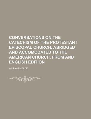 Book Conversations On The Catechism Of The Protestant Episcopal Church, Abridged And Accomodated To The American Church, From And English Edition free