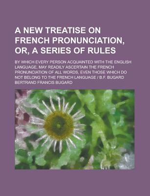Book A New Treatise On French Pronunciation, Or, A Series Of Rules; By Which Every Person Acquainted With The English Language, May Readily free
