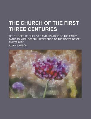 Book The Church Of The First Three Centuries; Or, Notices Of The Lives And Opinions Of The Early Fathers, With Special Reference To The Doctrine Of free