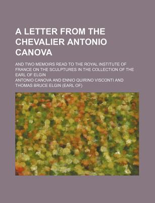 Book A Letter From The Chevalier Antonio Canova; And Two Memoirs Read To The Royal Institute Of France On The Sculptures In The Collection Of The free