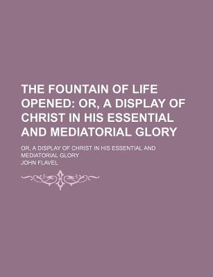 Book The Fountain Of Life Opened; Or, A Display Of Christ In His Essential And Mediatorial Glory free