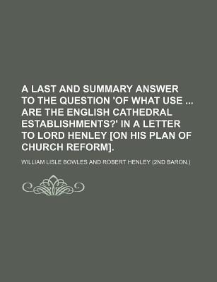 Book A Last And Summary Answer To The Question 'of What Use Are The English Cathedral Establishments?' In A Letter To Lord Henley [on His Plan Of free
