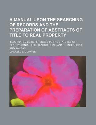 Book A Manual Upon the Searching of Records and the Preparation of Abstracts of Title to Real Property; Illustrated by References to the Statutes of free