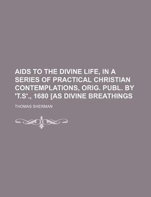 Book Aids To The Divine Life, In A Series Of Practical Christian Contemplations, Orig. Publ. By 't.s'., 1680 [as Divine Breathings free