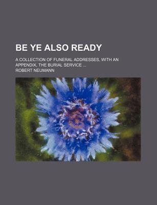 Book Be Ye Also Ready; A Collection of Funeral Addresses, with an Appendix, the Burial Service free