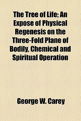 Book The Tree Of Life; An Expose Of Physical Regenesis On The Three-fold Plane Of Bodily, Chemical And Spiritual Operation free