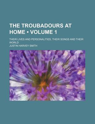 Book The Troubadours At Home (volume 1); Their Lives And Personalities, Their Songs And Their World free